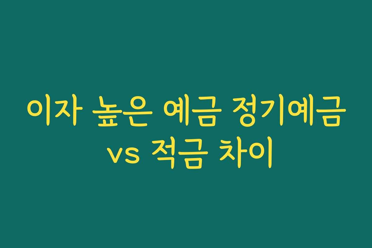 이자 높은 예금 정기예금 vs 적금 차이