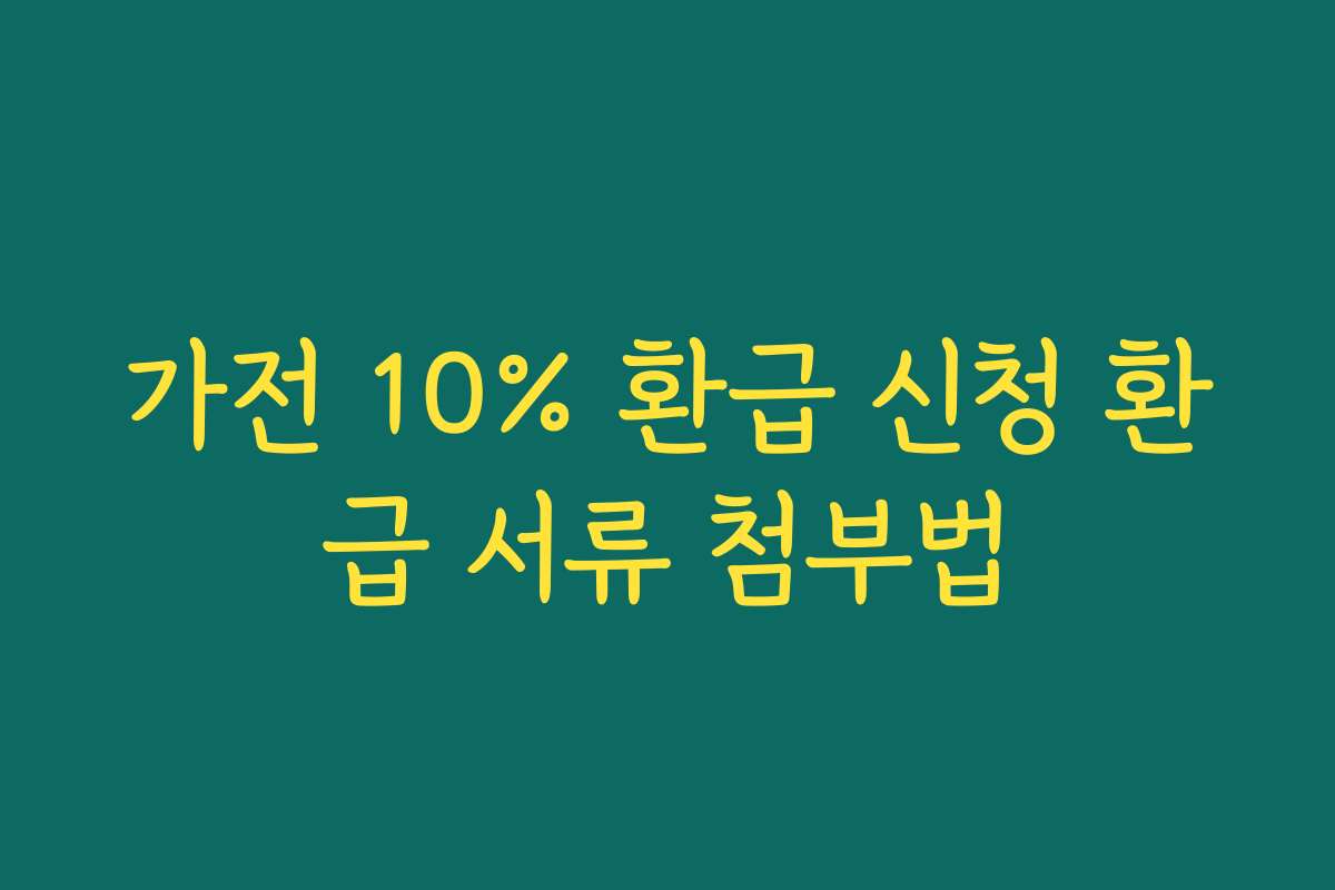 가전 10% 환급 신청 환급 서류 첨부법 가전 10% 환급 신청 환급 서류 첨부법