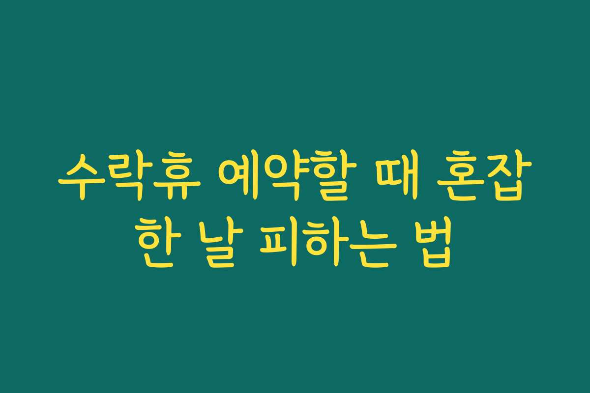 수락휴 예약할 때 혼잡한 날 피하는 법