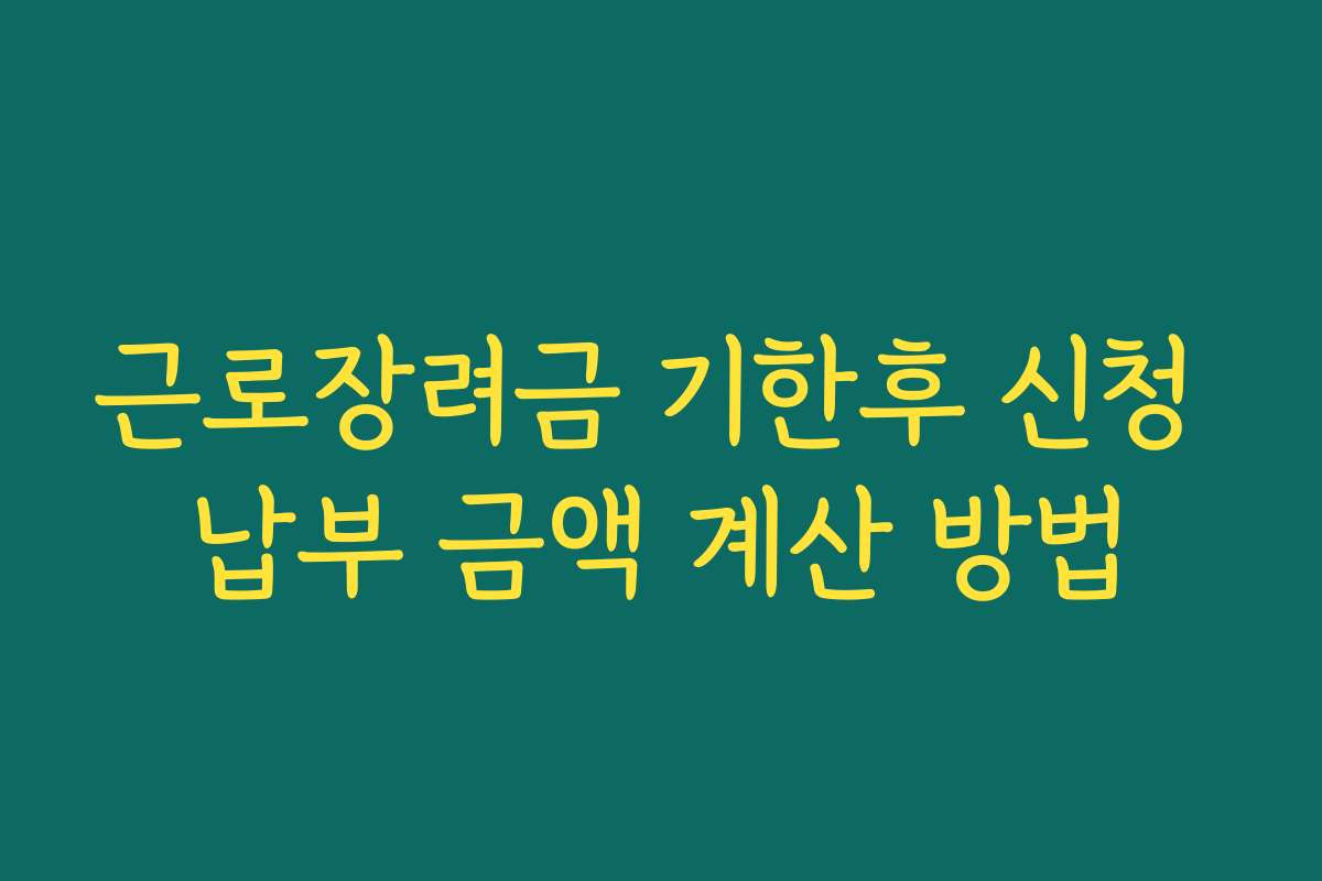 근로장려금 기한후 신청 납부 금액 계산 방법 근로장려금 기한후 신청 납부 금액 계산 방법