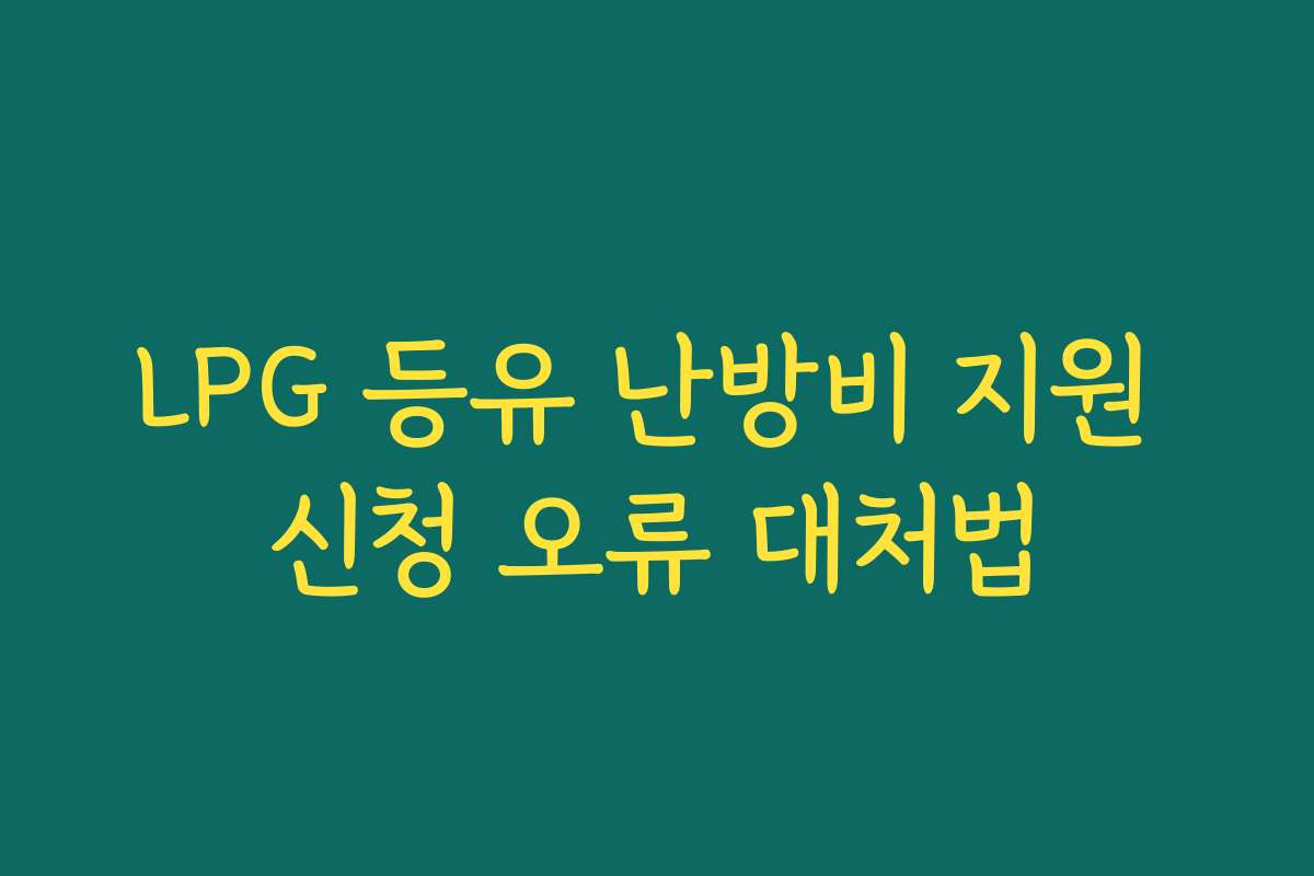 LPG 등유 난방비 지원 신청 오류 대처법 LPG 등유 난방비 지원 신청 오류 대처법