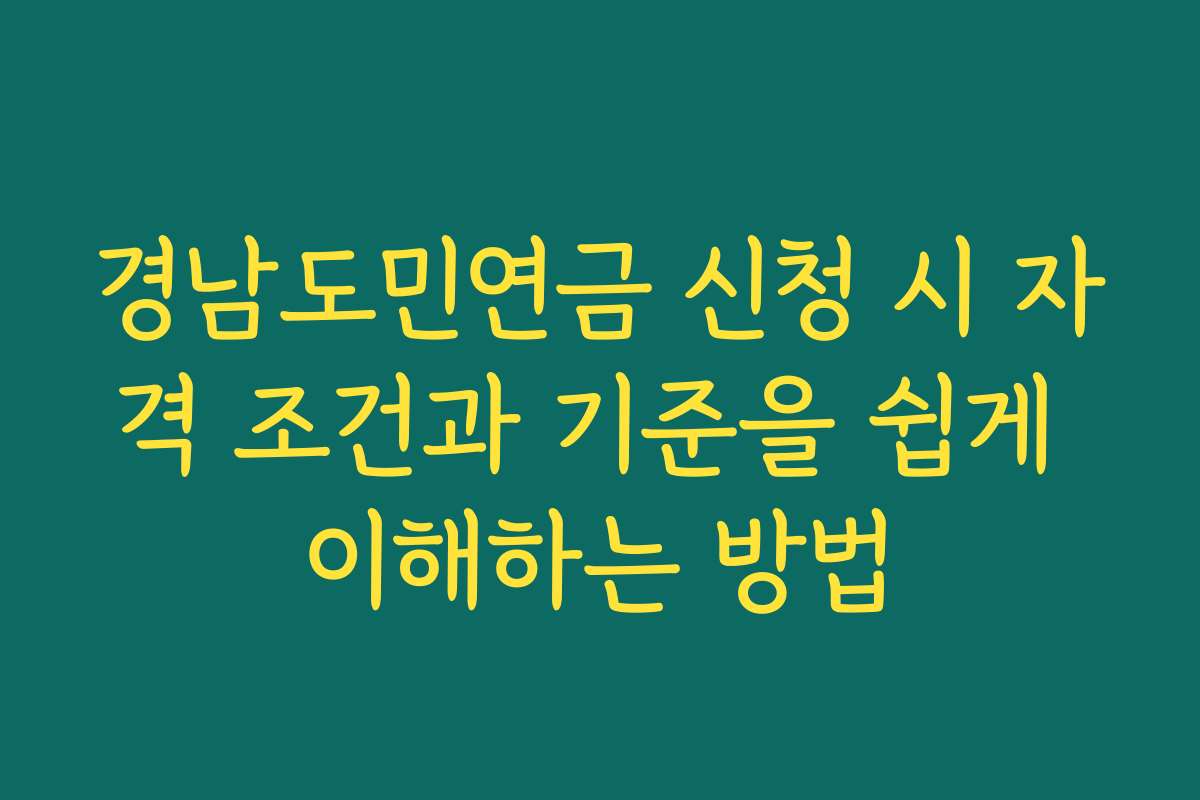 경남도민연금 신청 시 자격 조건과 기준을 쉽게 이해하는 방법