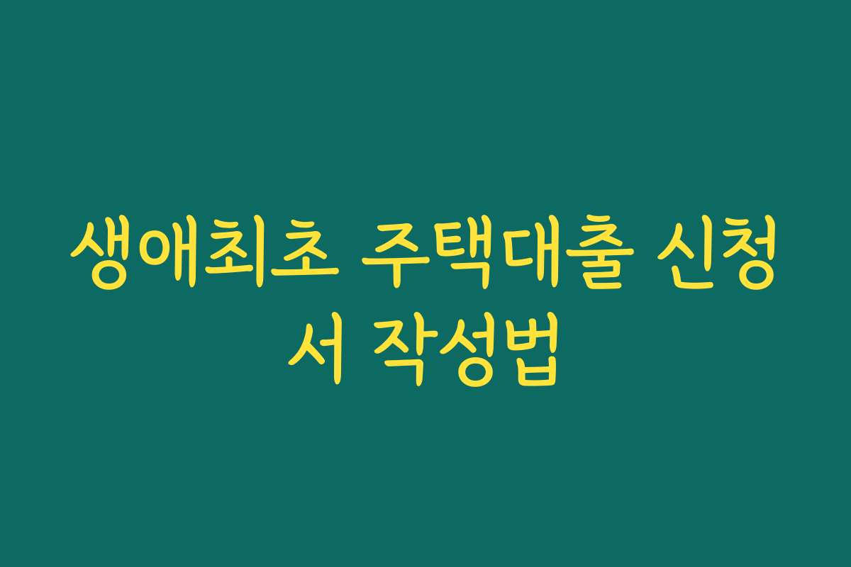 생애최초 주택대출 신청서 작성법 생애최초 주택대출 신청서 작성법