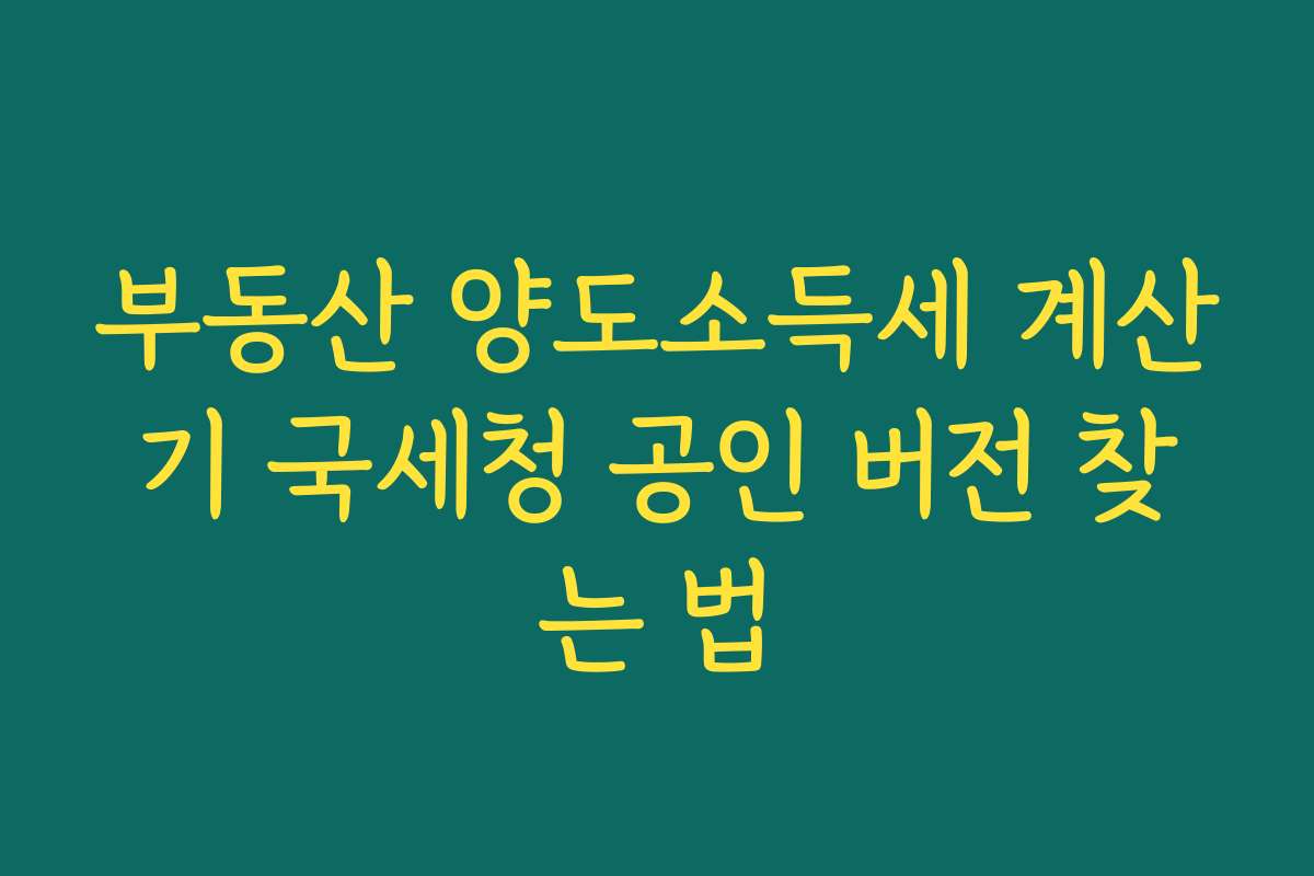 부동산 양도소득세 계산기 국세청 공인 버전 찾는 법