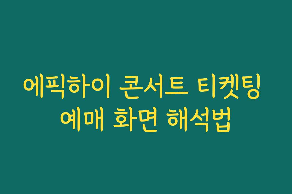 에픽하이 콘서트 티켓팅 예매 화면 해석법