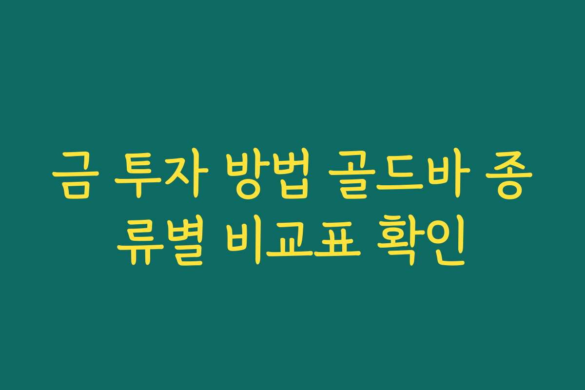 금 투자 방법 골드바 종류별 비교표 확인 금 투자 방법 골드바 종류별 비교표 확인