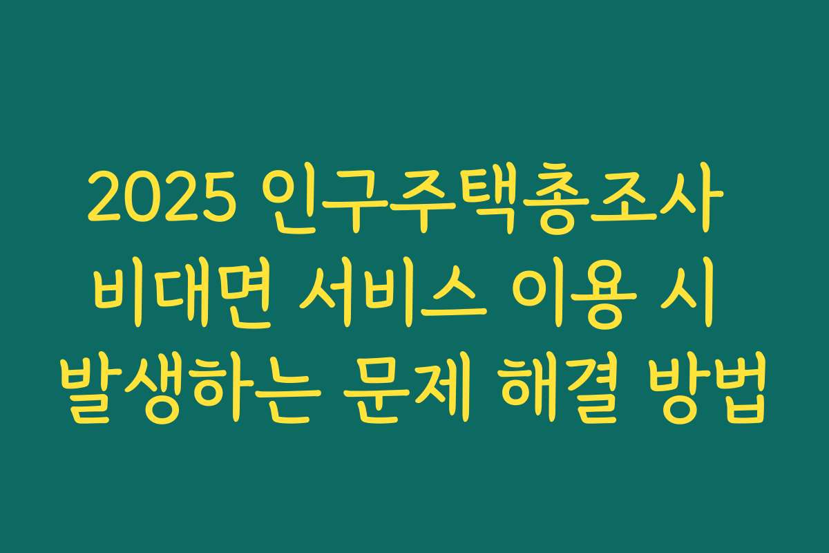 2025 인구주택총조사 비대면 서비스 이용 시 발생하는 문제 해결 방법
