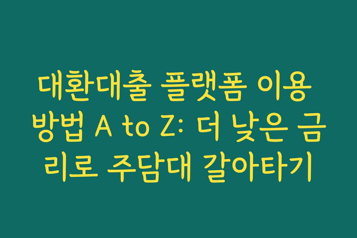 대환대출 플랫폼 이용 방법 A to Z: 더 낮은 금리로 주담대 갈아타기