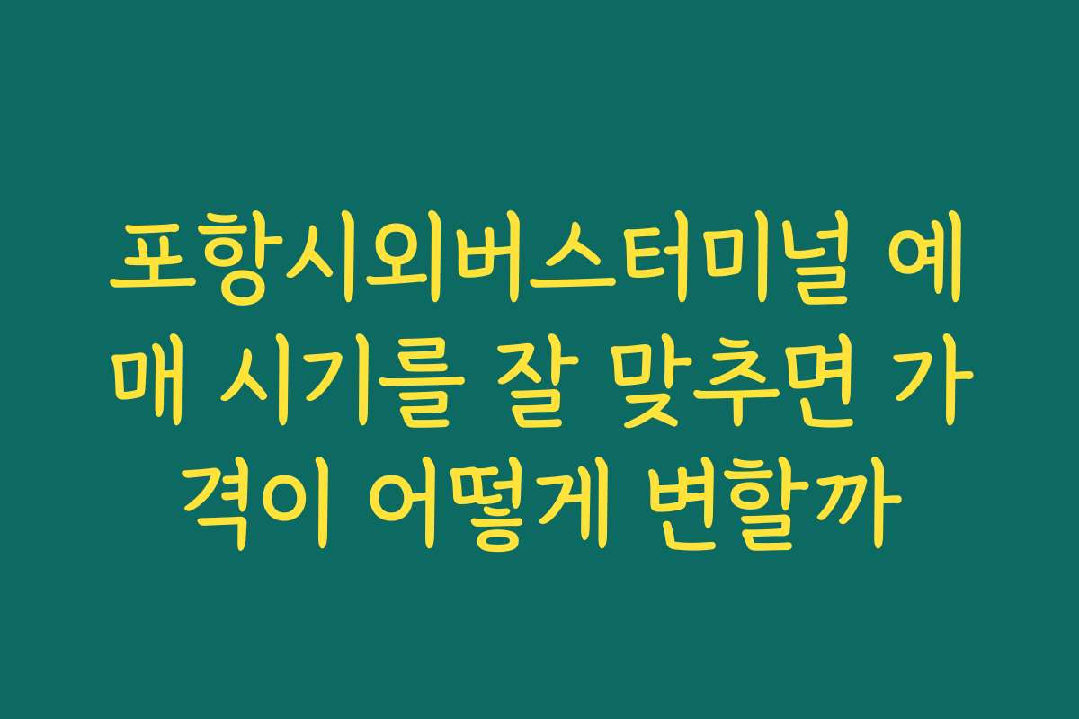 포항시외버스터미널 예매 시기를 잘 맞추면 가격이 어떻게 변할까