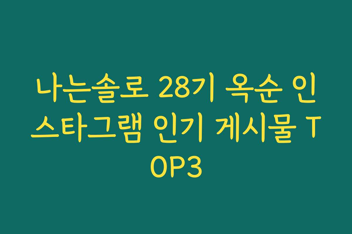 나는솔로 28기 옥순 인스타그램 인기 게시물 TOP3
