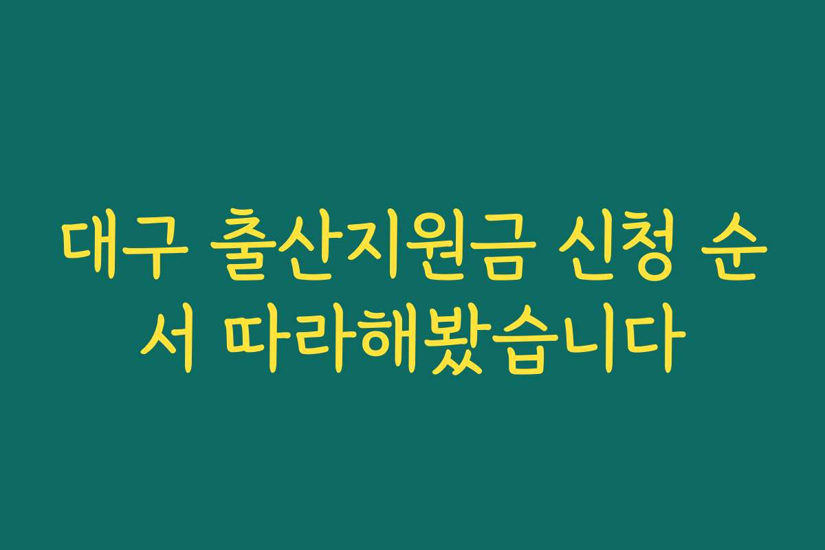 대구 출산지원금 신청 순서 따라해봤습니다