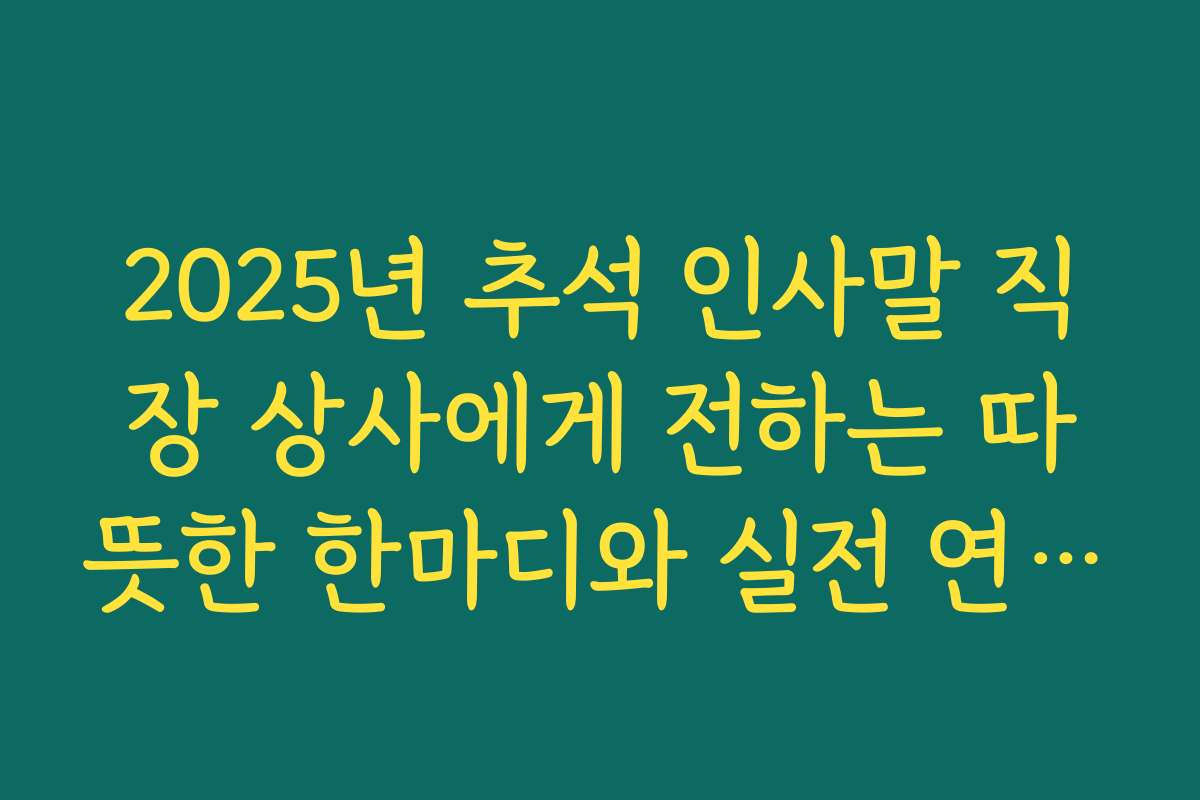 2025년 추석 인사말 직장 상사에게 전하는 따뜻한 한마디와 실전 연습법