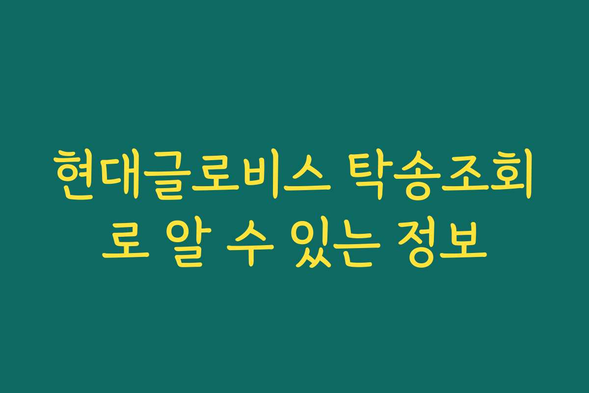 현대글로비스 탁송조회로 알 수 있는 정보