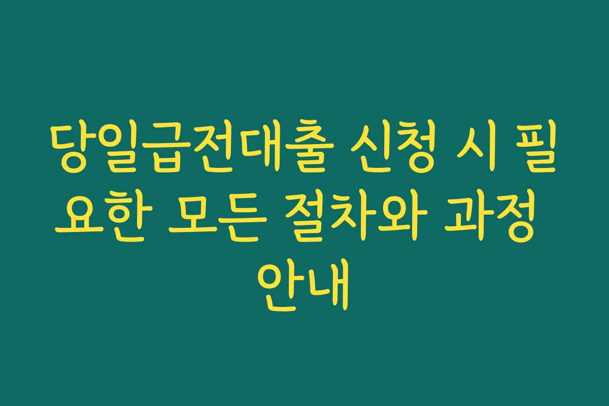 당일급전대출 신청 시 필요한 모든 절차와 과정 안내