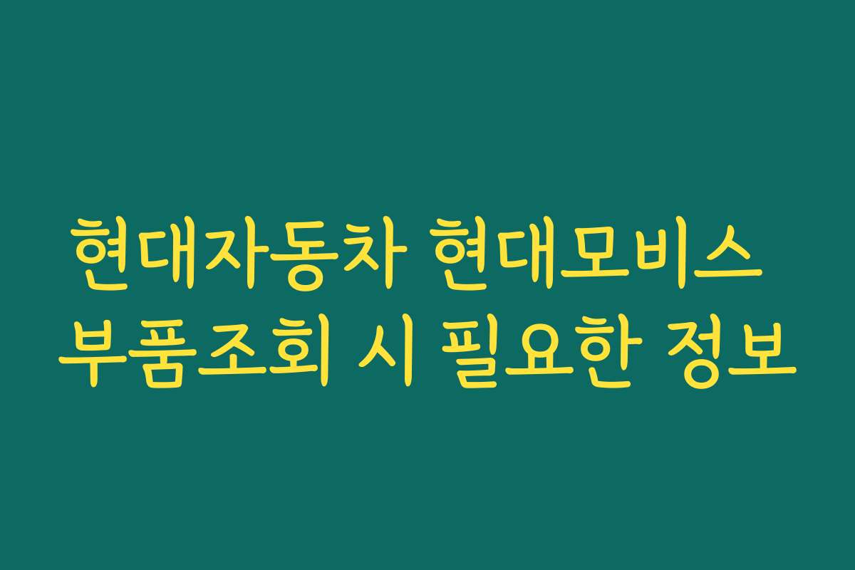 현대자동차 현대모비스 부품조회 시 필요한 정보