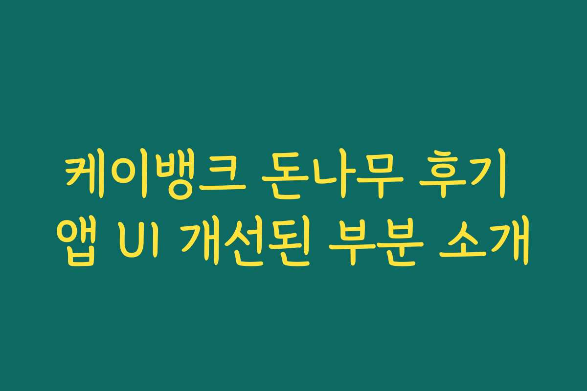 케이뱅크 돈나무 후기 앱 UI 개선된 부분 소개 케이뱅크 돈나무 후기 앱 UI 개선된 부분 소개
