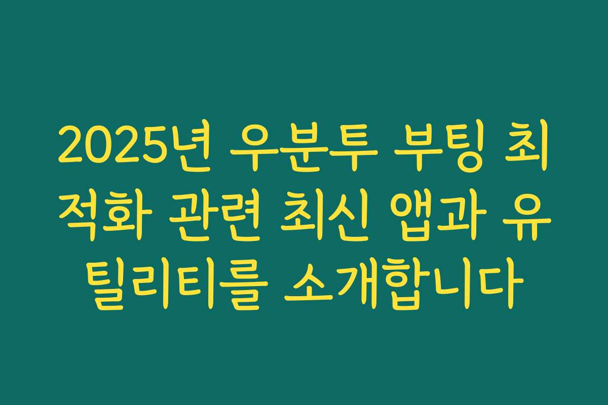 2025년 우분투 부팅 최적화 관련 최신 앱과 유틸리티를 소개합니다