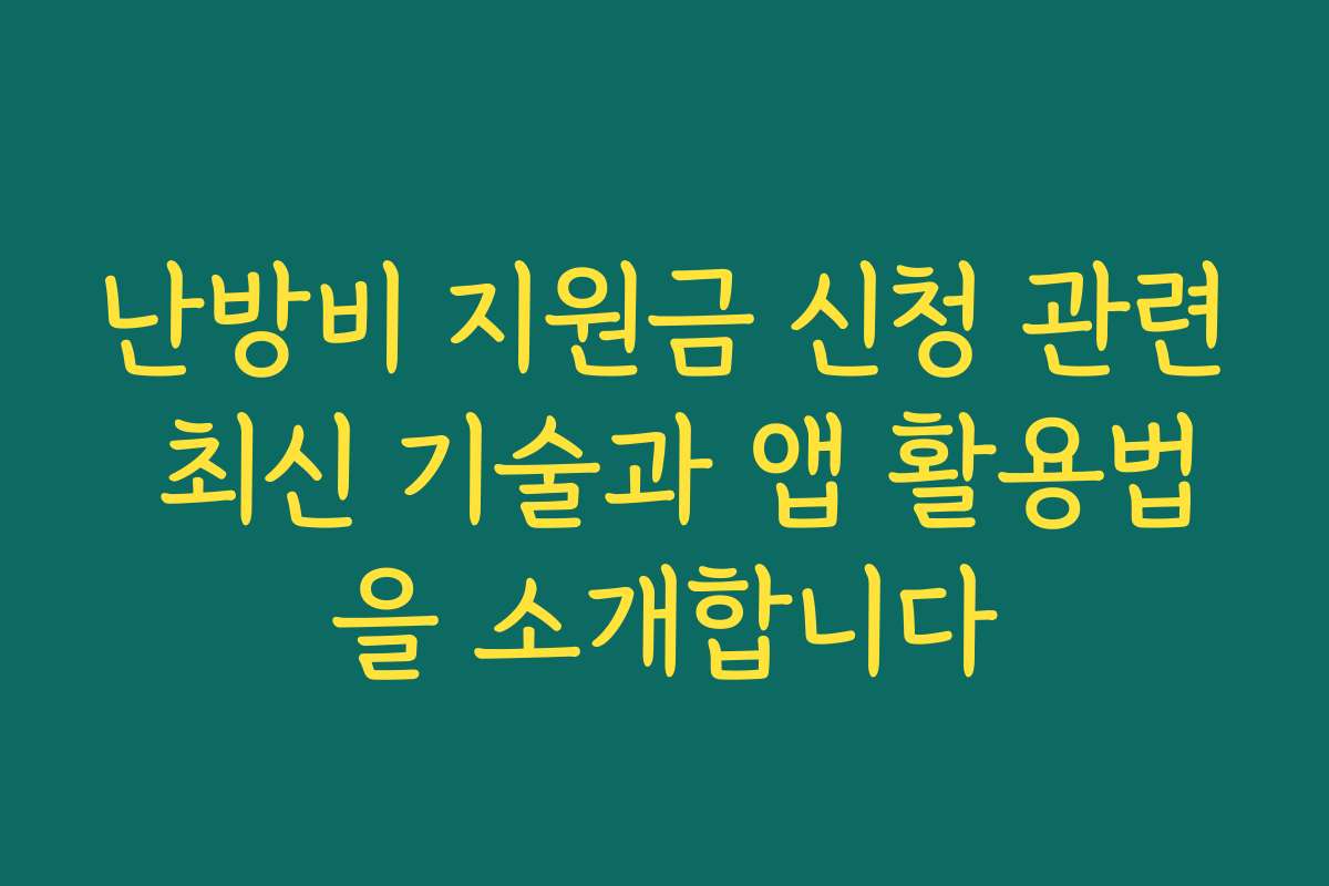 난방비 지원금 신청 관련 최신 기술과 앱 활용법을 소개합니다