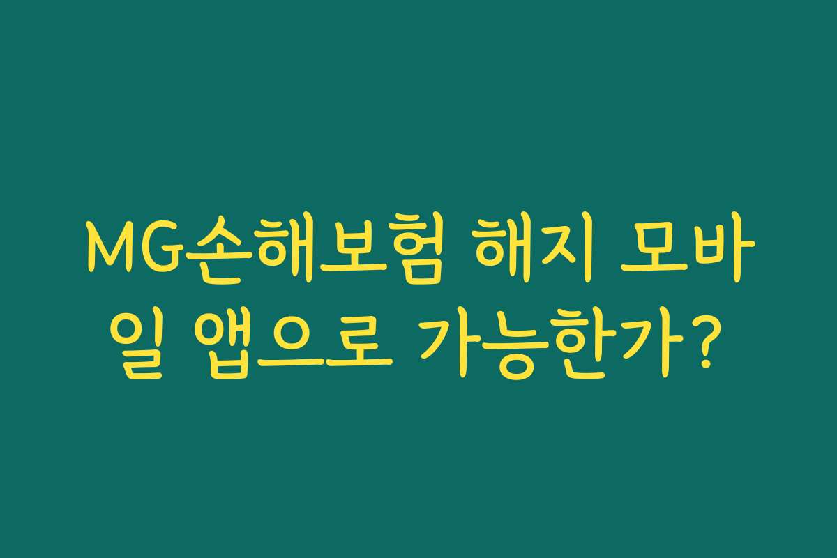 MG손해보험 해지 모바일 앱으로 가능한가? MG손해보험 해지 모바일 앱으로 가능한가?