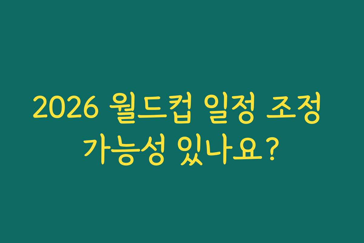2026 월드컵 일정 조정 가능성 있나요?