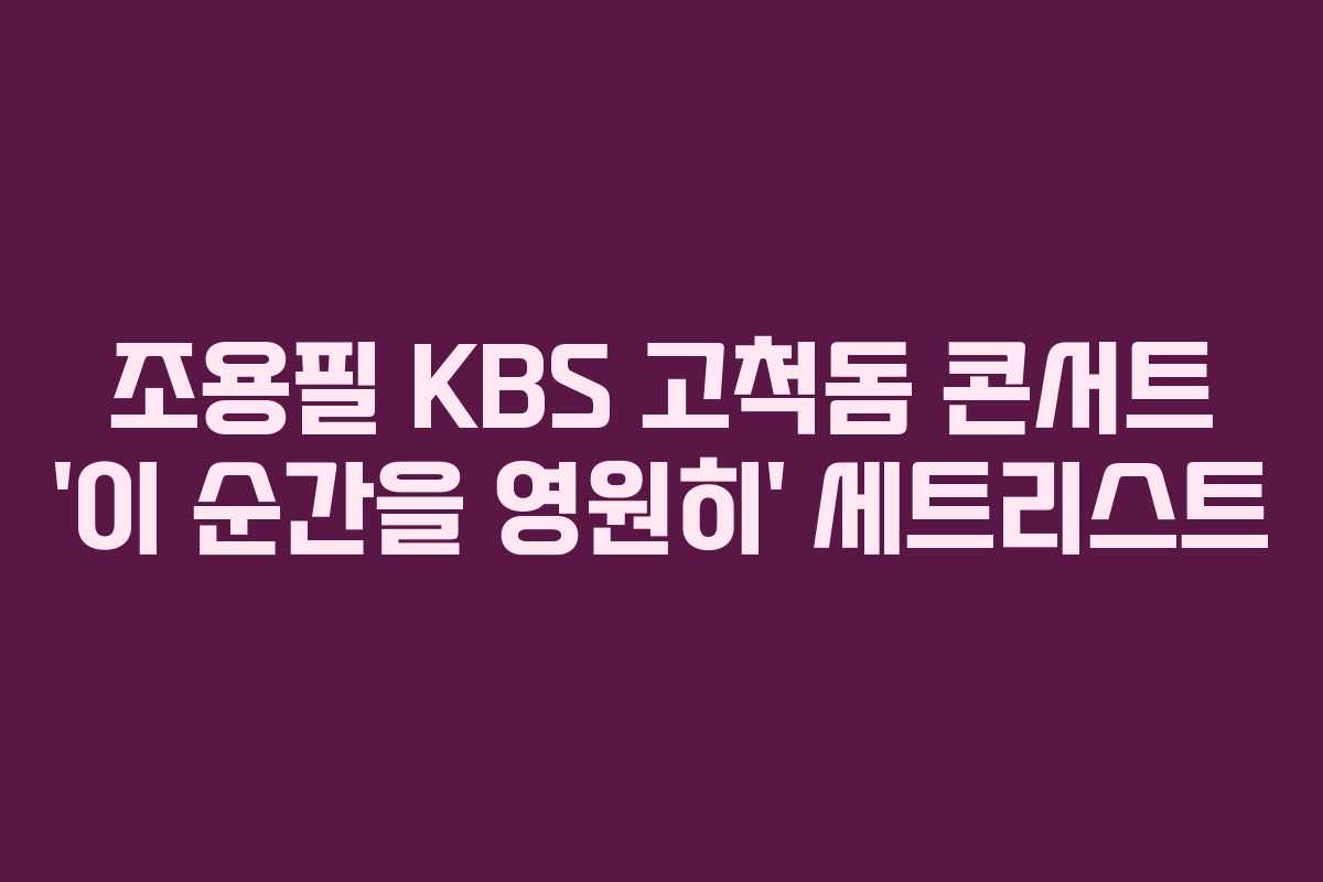 조용필 KBS 고척돔 콘서트 ‘이 순간을 영원히’ 세트리스트