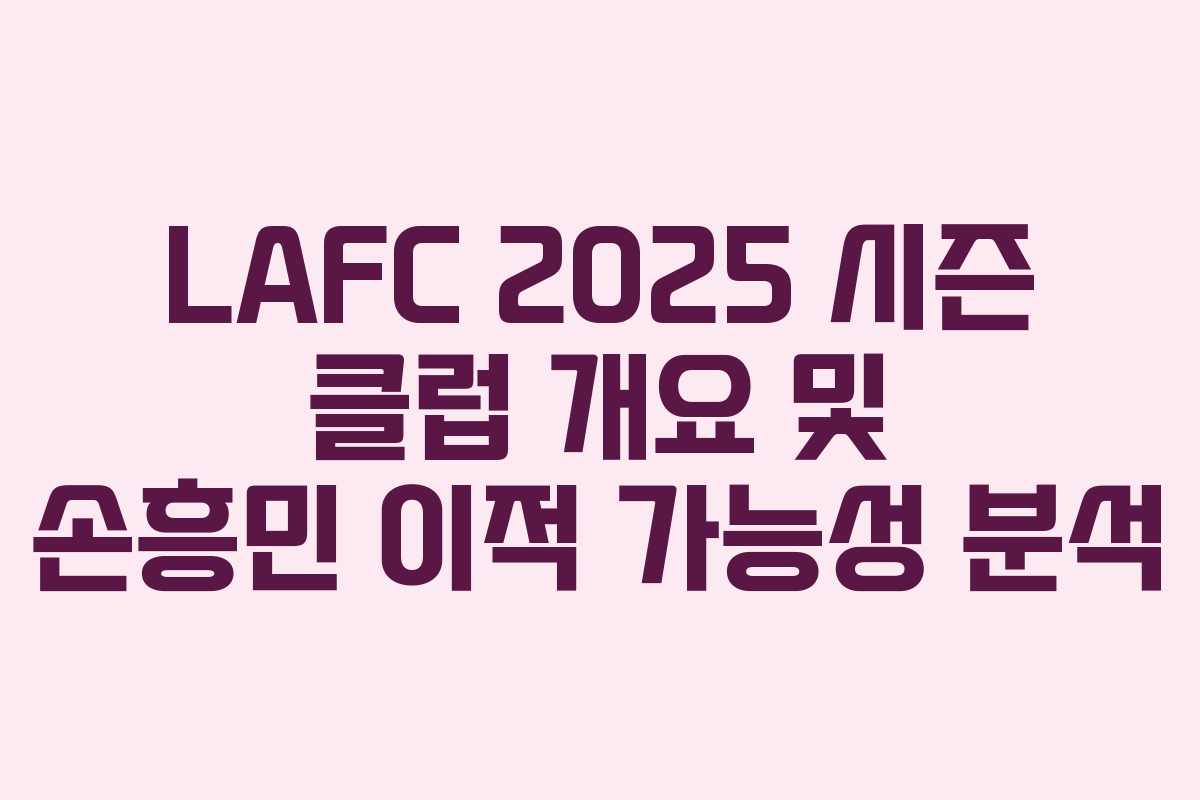 LAFC 2025 시즌 클럽 개요 및 손흥민 이적 가능성 분석 LAFC 2025 시즌 클럽 개요 및 손흥민 이적 가능성 분석