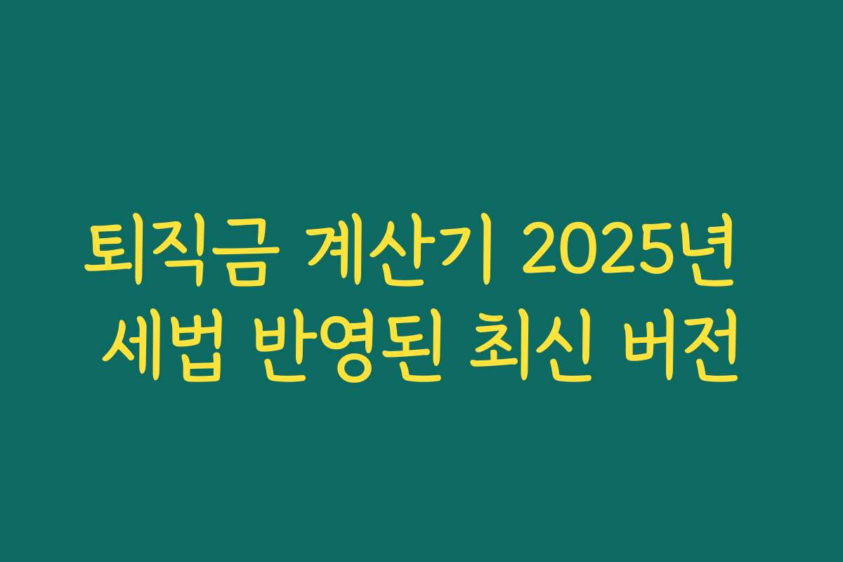 퇴직금 계산기 2025년 세법 반영된 최신 버전 퇴직금 계산기 2025년 세법 반영된 최신 버전