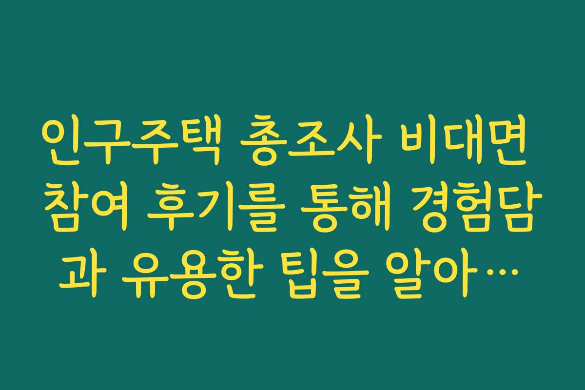 인구주택 총조사 비대면 참여 후기를 통해 경험담과 유용한 팁을 알아보세요