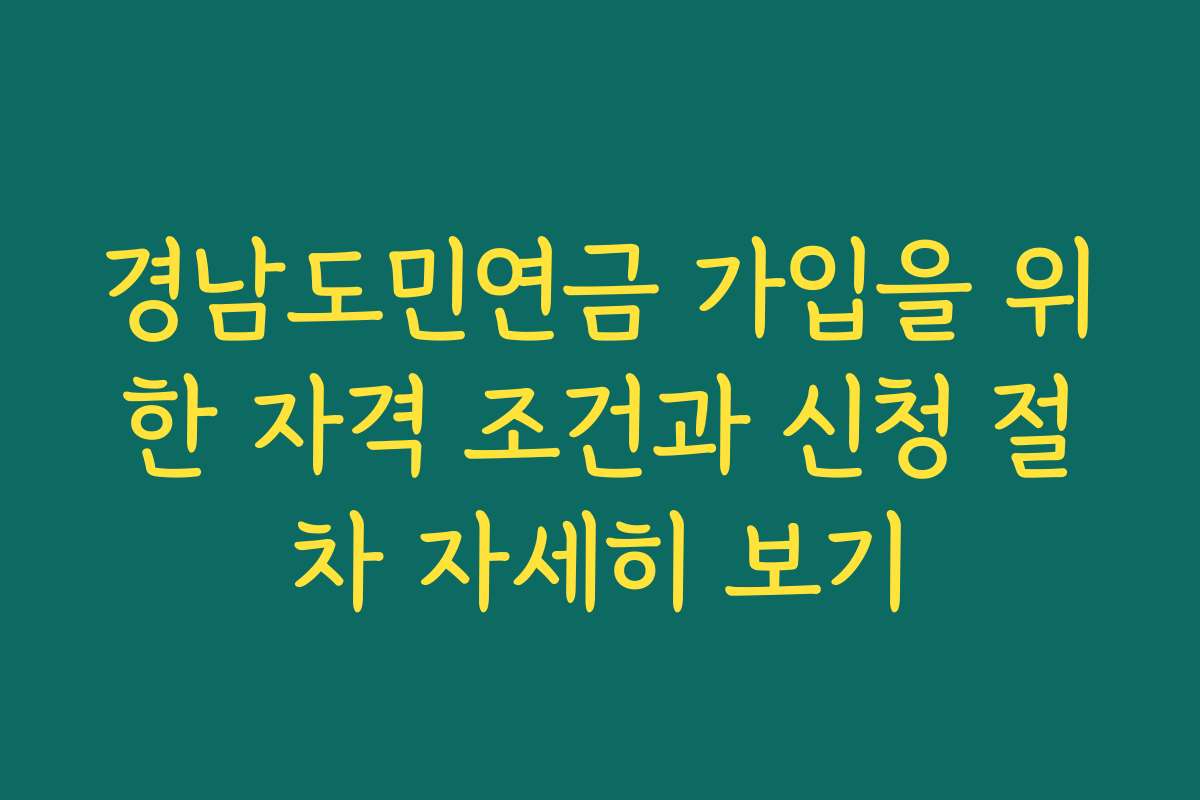 경남도민연금 가입을 위한 자격 조건과 신청 절차 자세히 보기