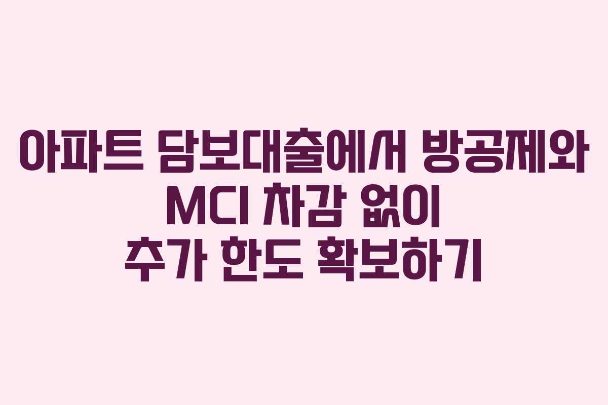 아파트 담보대출에서 방공제와 MCI 차감 없이 추가 한도 확보하기