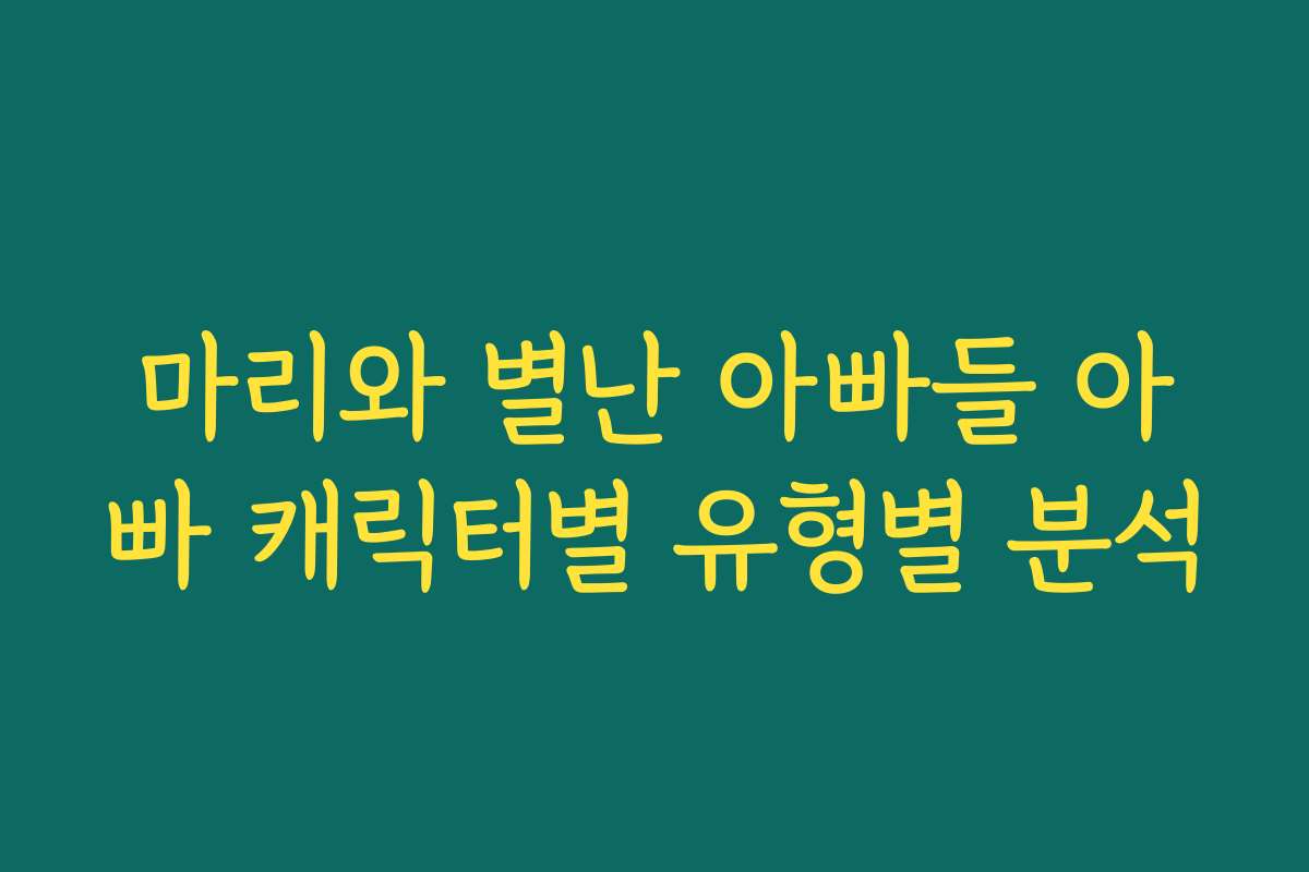 마리와 별난 아빠들 아빠 캐릭터별 유형별 분석