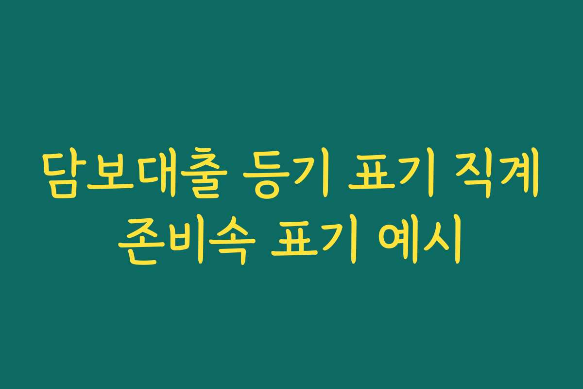 담보대출 등기 표기 직계존비속 표기 예시