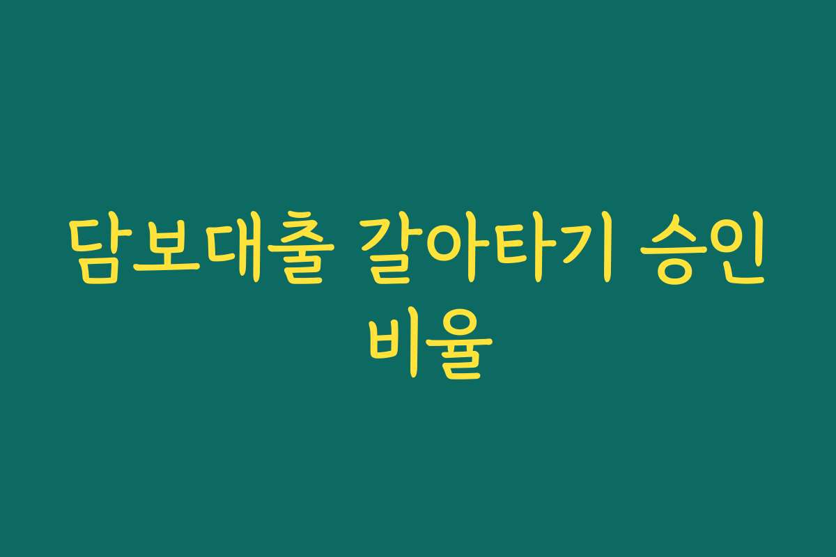 담보대출 갈아타기 승인 비율 담보대출 갈아타기 승인 비율
