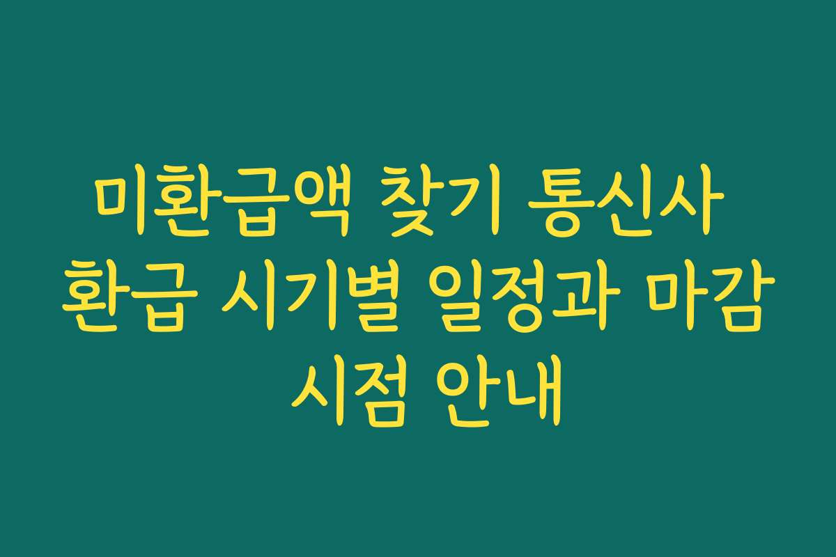 미환급액 찾기 통신사 환급 시기별 일정과 마감 시점 안내