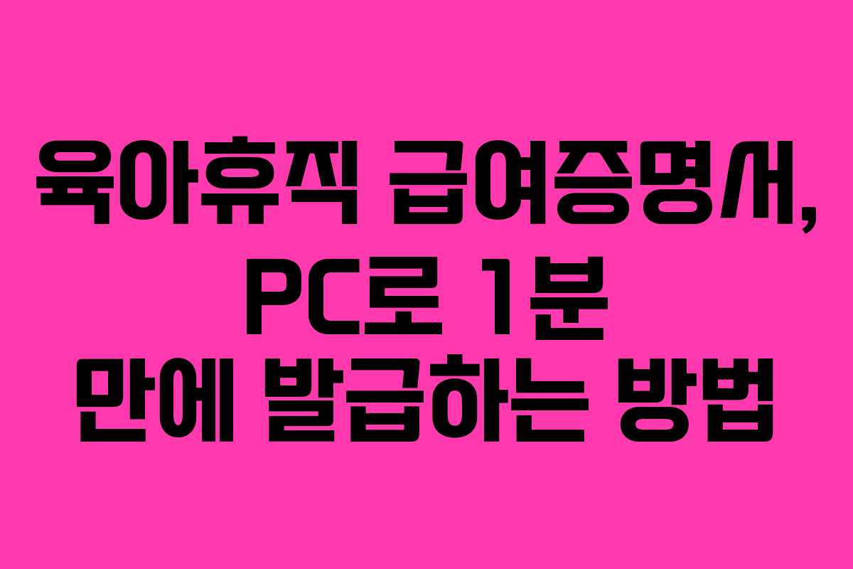 육아휴직 급여증명서, PC로 1분 만에 발급하는 방법 육아휴직 급여증명서, PC로 1분 만에 발급하는 방법