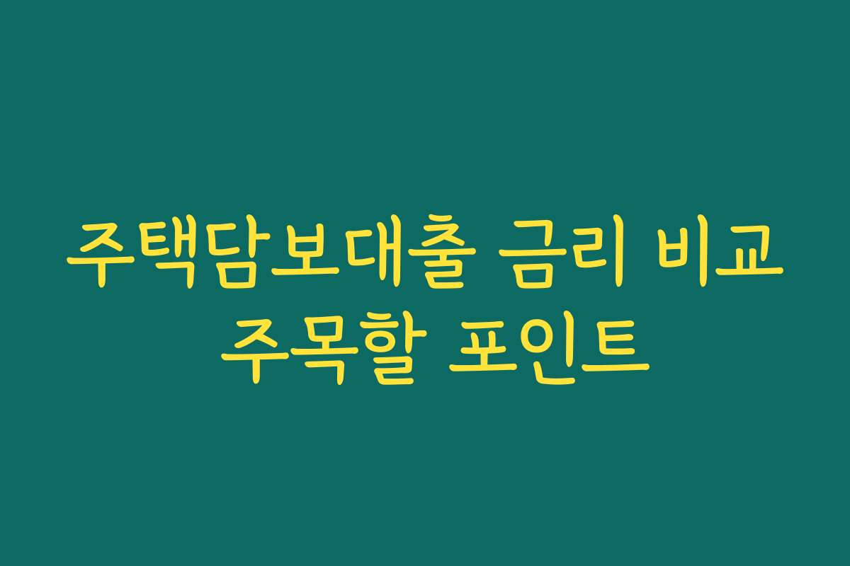 주택담보대출 금리 비교 주목할 포인트 주택담보대출 금리 비교 주목할 포인트