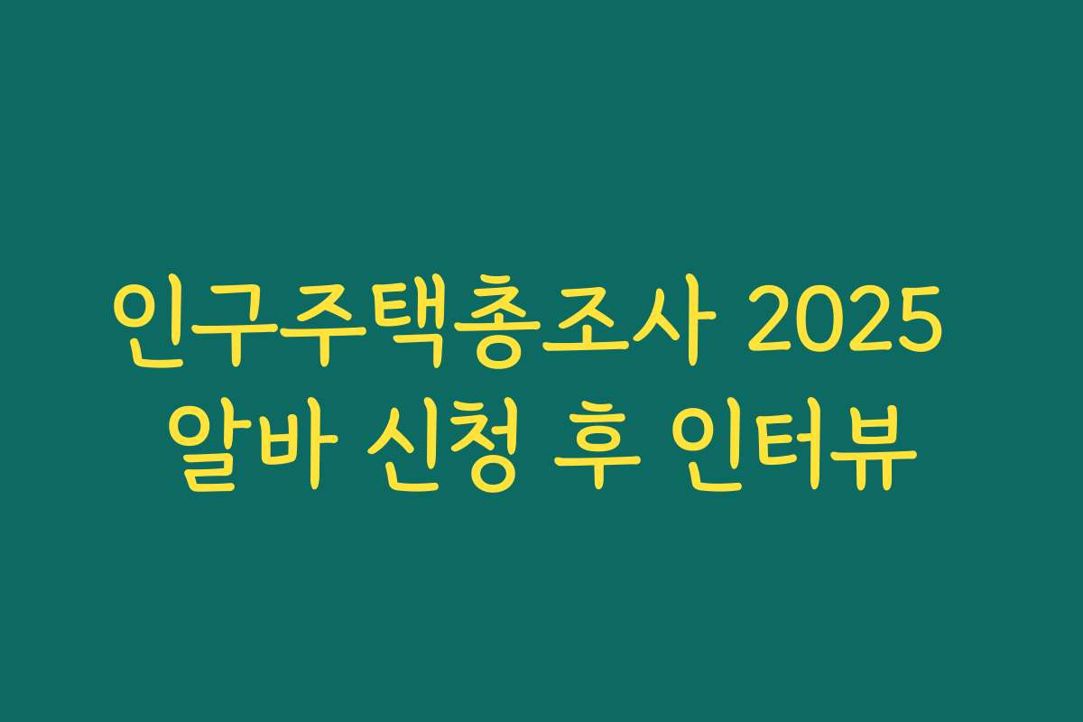 인구주택총조사 2025 알바 신청 후 인터뷰