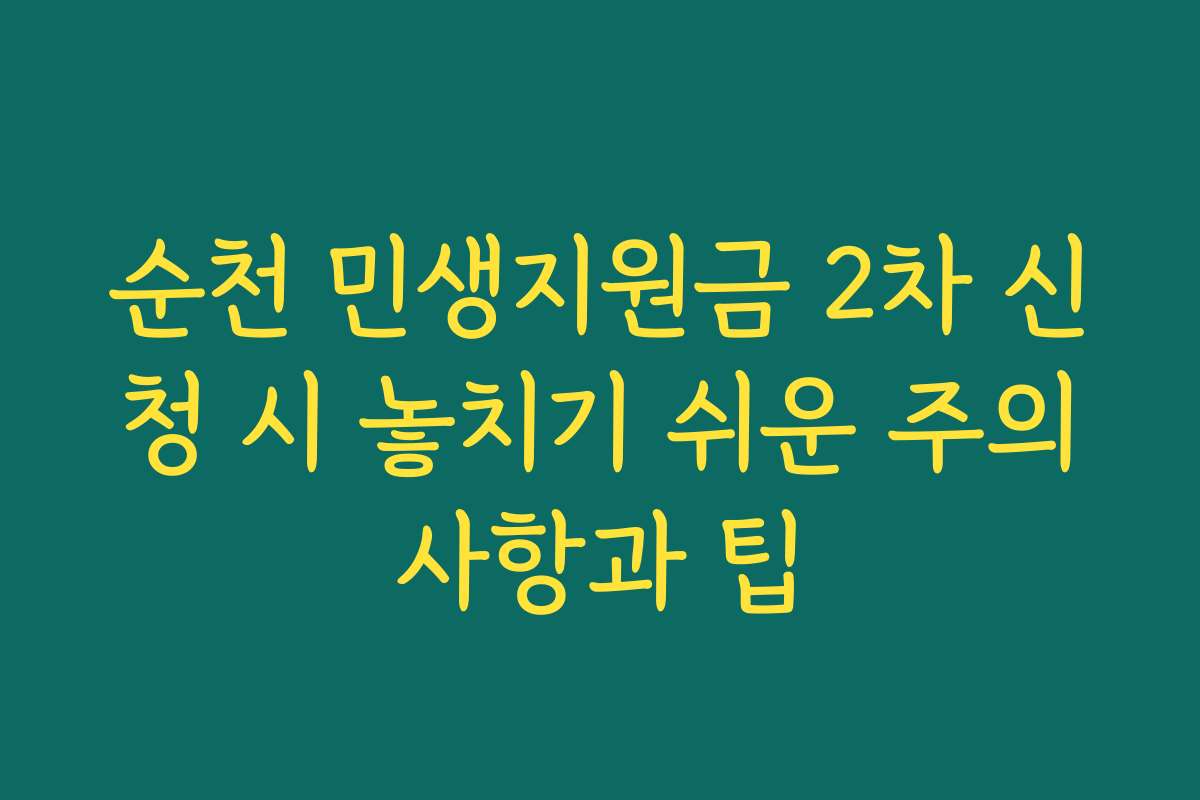 순천 민생지원금 2차 신청 시 놓치기 쉬운 주의사항과 팁
