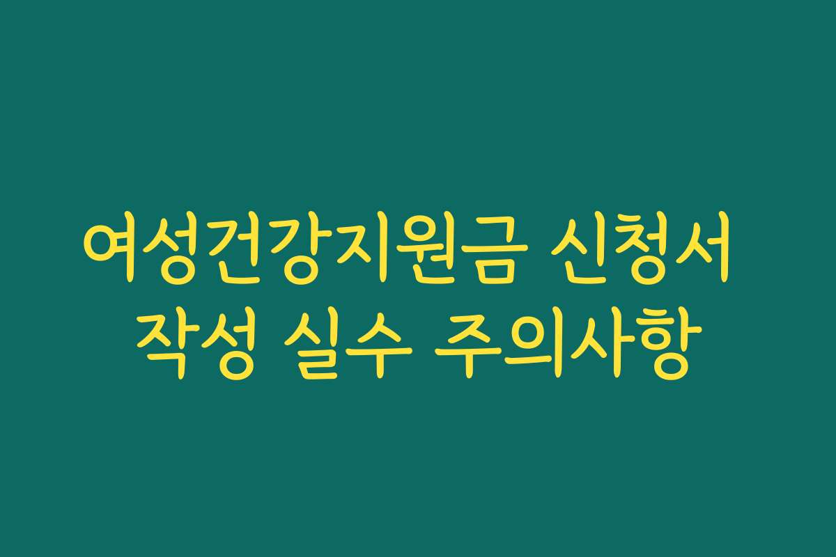 여성건강지원금 신청서 작성 실수 주의사항
