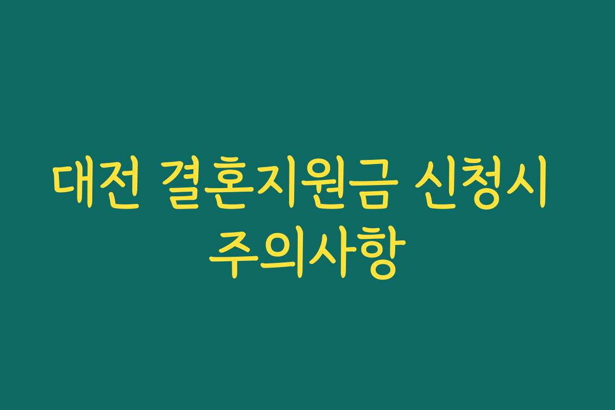 대전 결혼지원금 신청시 주의사항 대전 결혼지원금 신청시 주의사항