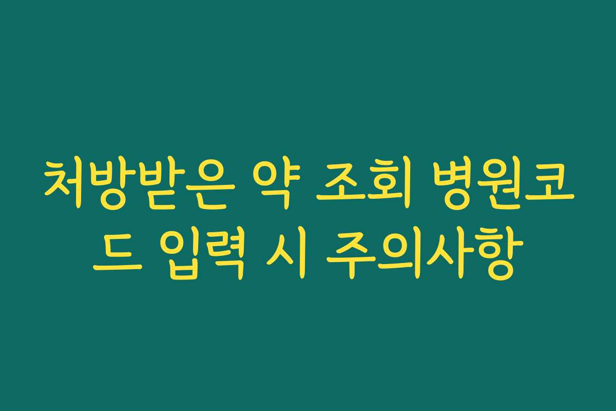 처방받은 약 조회 병원코드 입력 시 주의사항 처방받은 약 조회 병원코드 입력 시 주의사항