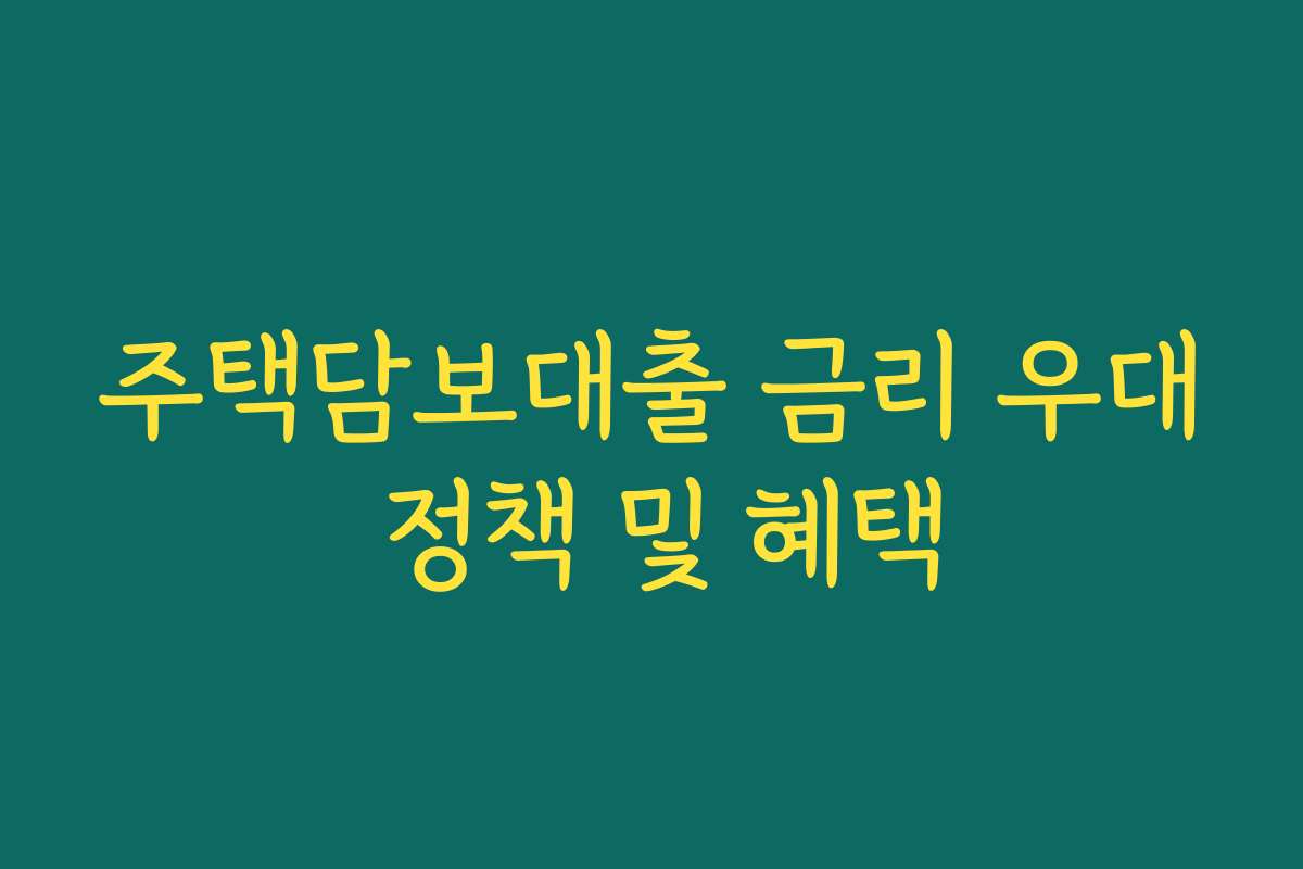 주택담보대출 금리 우대 정책 및 혜택 주택담보대출 금리 우대 정책 및 혜택