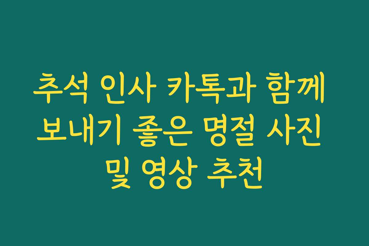 추석 인사 카톡과 함께 보내기 좋은 명절 사진 및 영상 추천