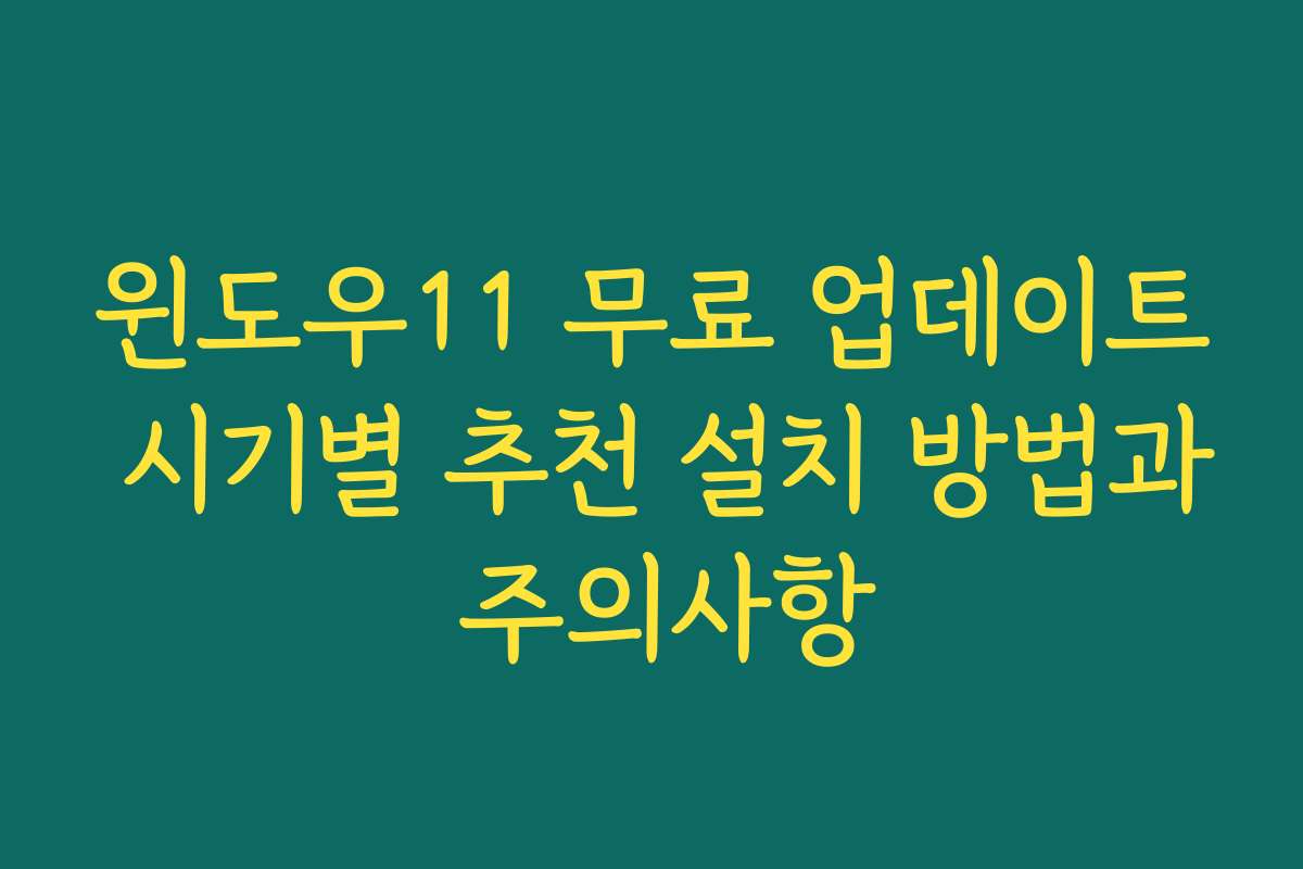 윈도우11 무료 업데이트 시기별 추천 설치 방법과 주의사항