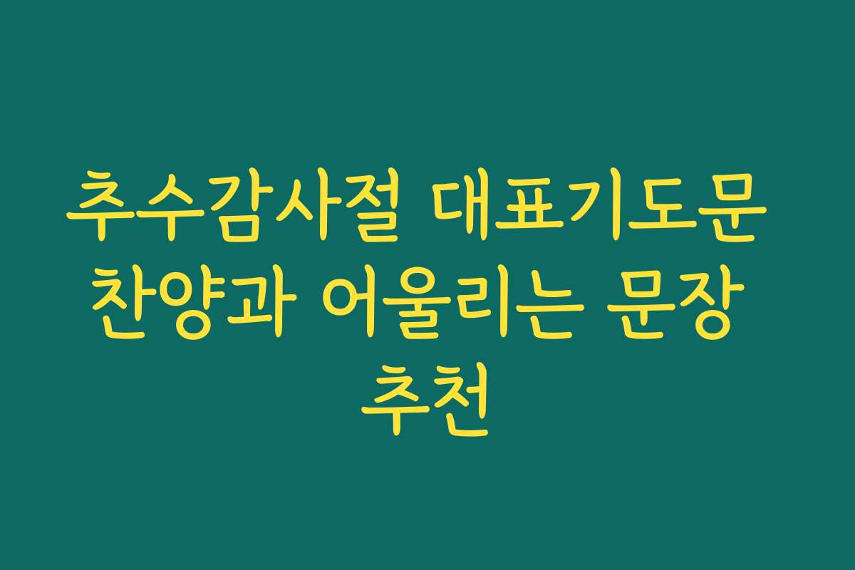 추수감사절 대표기도문 찬양과 어울리는 문장 추천 추수감사절 대표기도문 찬양과 어울리는 문장 추천