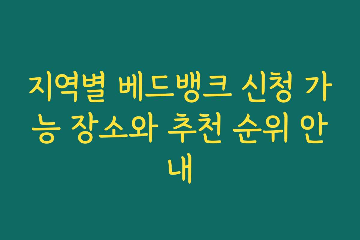 지역별 베드뱅크 신청 가능 장소와 추천 순위 안내