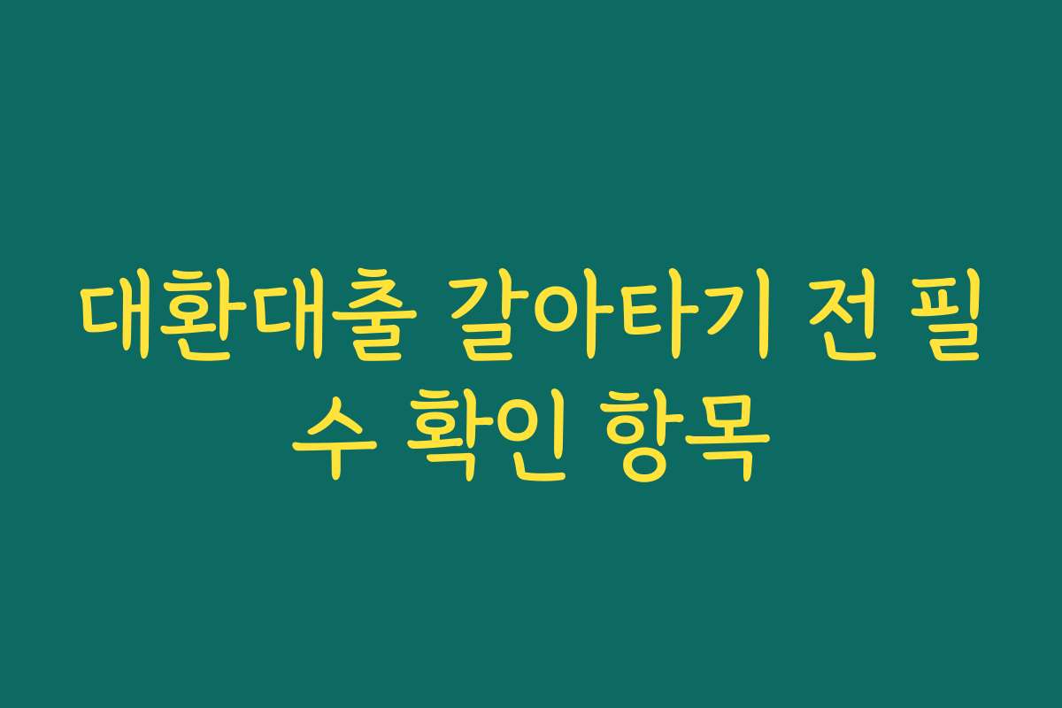 대환대출 갈아타기 전 필수 확인 항목