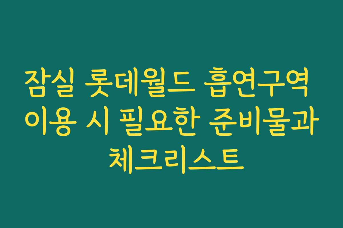 잠실 롯데월드 흡연구역 이용 시 필요한 준비물과 체크리스트
