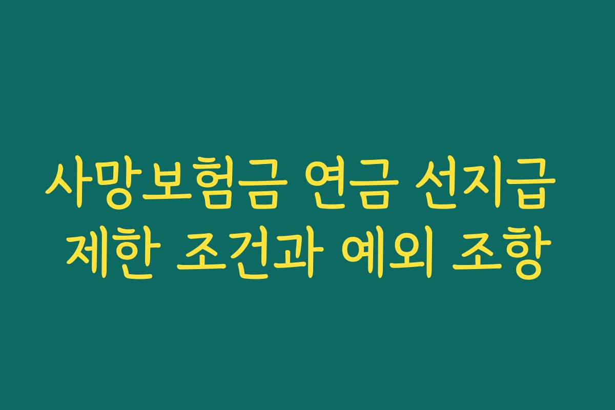 사망보험금 연금 선지급 제한 조건과 예외 조항 사망보험금 연금 선지급 제한 조건과 예외 조항