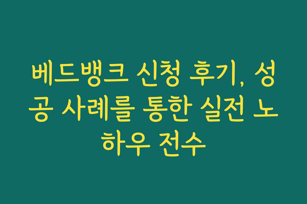 베드뱅크 신청 후기, 성공 사례를 통한 실전 노하우 전수